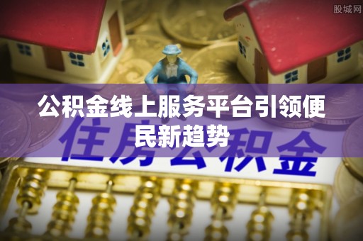 信阳公积金线上服务平台引领便民新趋势