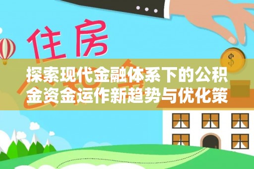 信阳探索现代金融体系下的公积金资金运作新趋势与优化策略