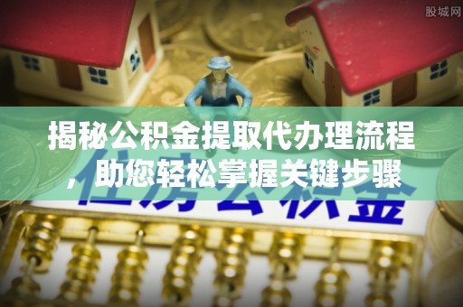 信阳揭秘公积金提取代办理流程，助您轻松掌握关键步骤