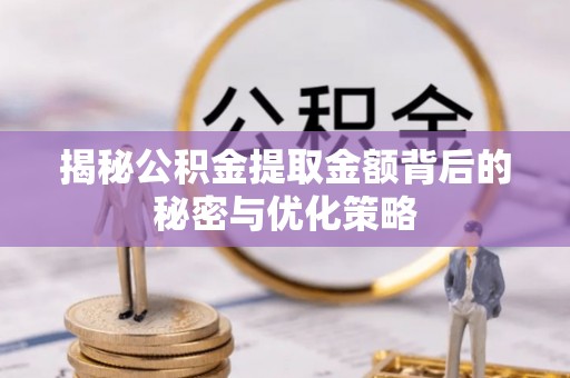 信阳揭秘公积金提取金额背后的秘密与优化策略