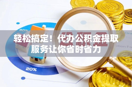信阳轻松搞定！代办公积金提取服务让你省时省力