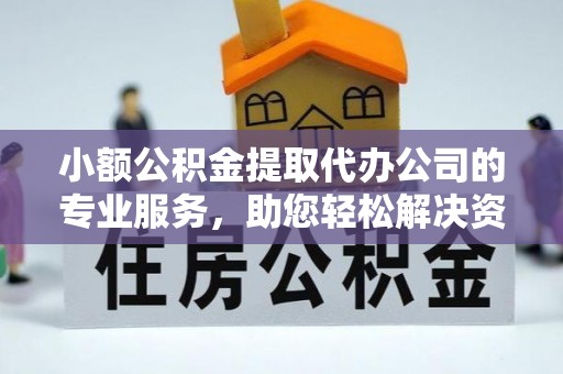 信阳小额公积金提取代办公司的专业服务，助您轻松解决资金难题