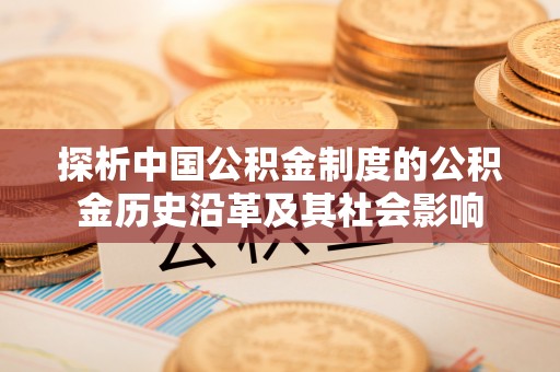 信阳探析中国公积金制度的公积金历史沿革及其社会影响