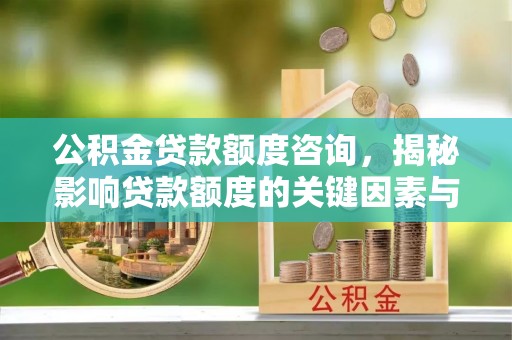 信阳公积金贷款额度咨询，揭秘影响贷款额度的关键因素与实用攻略
