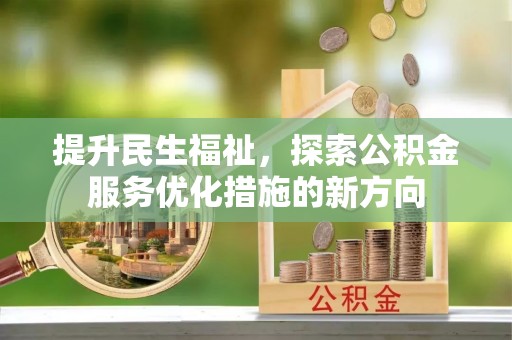 信阳提升民生福祉，探索公积金服务优化措施的新方向