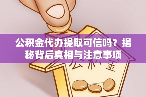 信阳公积金代办提取可信吗？揭秘背后真相与注意事项