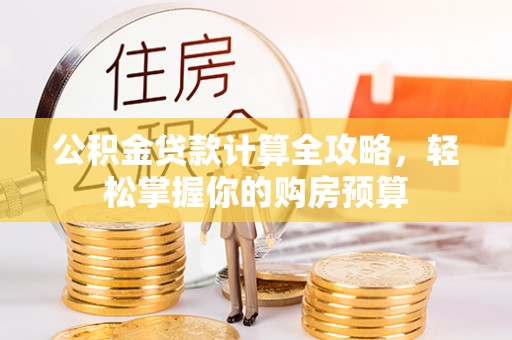 信阳公积金贷款计算全攻略，轻松掌握你的购房预算