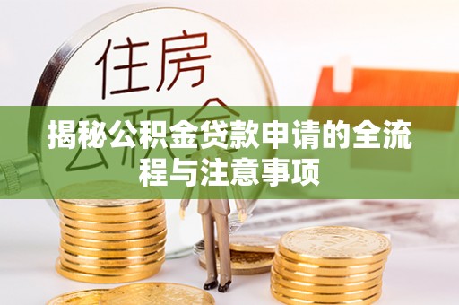 信阳揭秘公积金贷款申请的全流程与注意事项