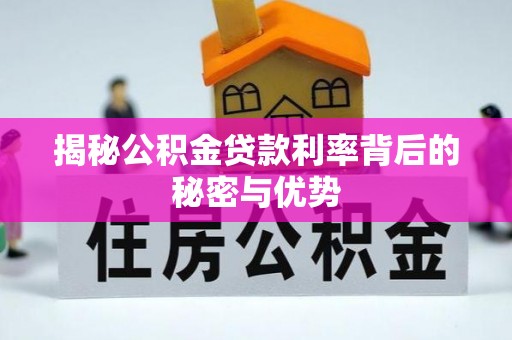 信阳揭秘公积金贷款利率背后的秘密与优势
