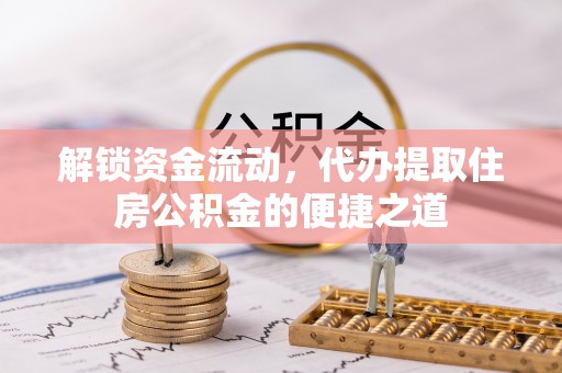 信阳解锁资金流动，代办提取住房公积金的便捷之道