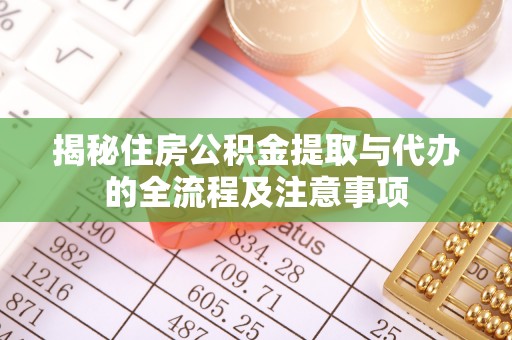信阳揭秘住房公积金提取与代办的全流程及注意事项