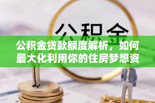 信阳公积金贷款额度解析，如何最大化利用你的住房梦想资金