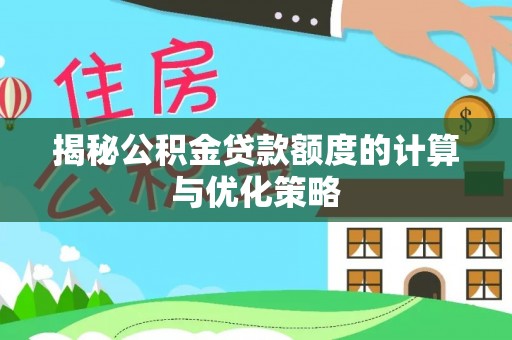 信阳揭秘公积金贷款额度的计算与优化策略