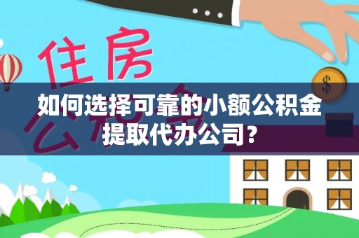 信阳如何选择可靠的小额公积金提取代办公司？
