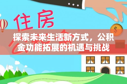 信阳探索未来生活新方式，公积金功能拓展的机遇与挑战