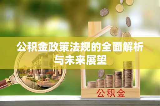 信阳公积金政策法规的全面解析与未来展望