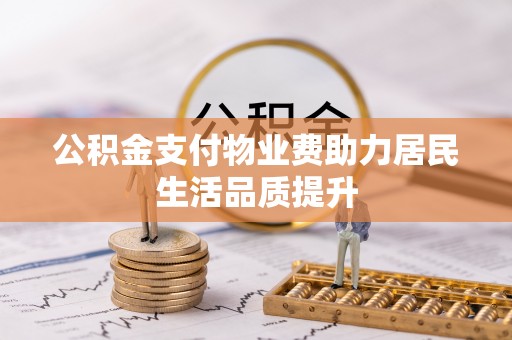 信阳公积金支付物业费助力居民生活品质提升