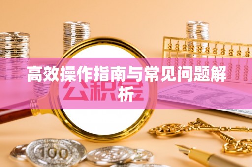 信阳高效操作指南与常见问题解析