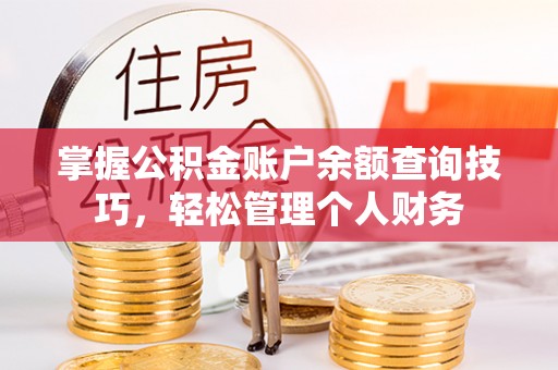 信阳掌握公积金账户余额查询技巧，轻松管理个人财务