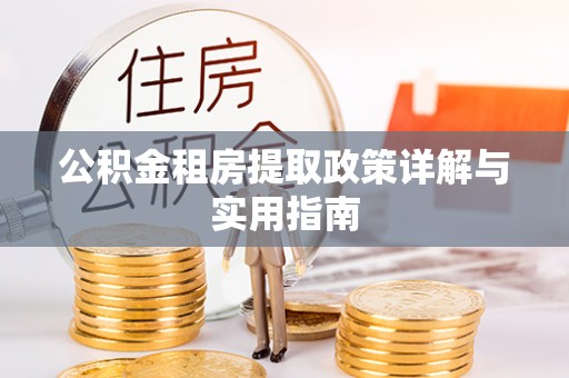 信阳公积金租房提取政策详解与实用指南