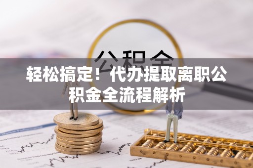 信阳轻松搞定！代办提取离职公积金全流程解析