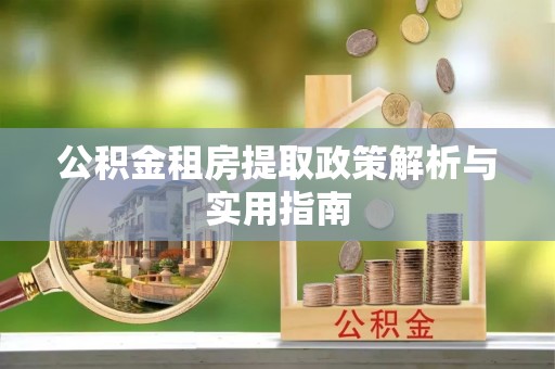 信阳公积金租房提取政策解析与实用指南