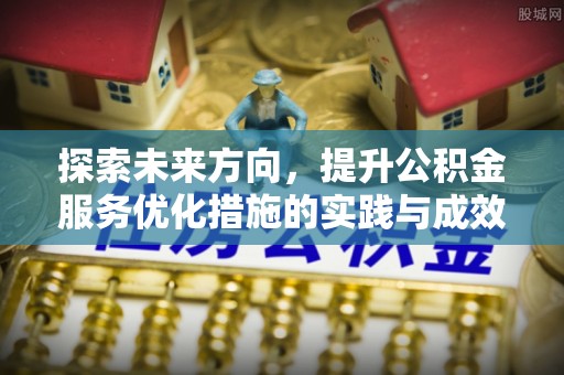 信阳探索未来方向，提升公积金服务优化措施的实践与成效