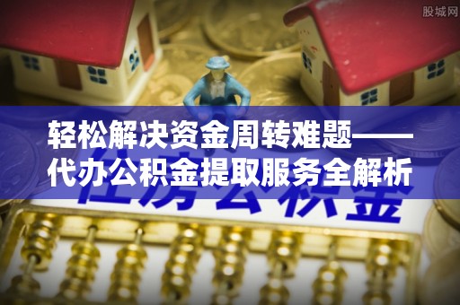 信阳轻松解决资金周转难题——代办公积金提取服务全解析