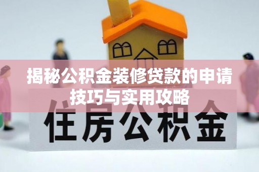 信阳揭秘公积金装修贷款的申请技巧与实用攻略