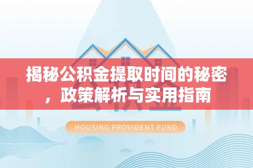 信阳揭秘公积金提取时间的秘密，政策解析与实用指南