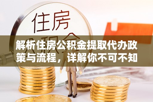 信阳解析住房公积金提取代办政策与流程，详解你不可不知的关键点