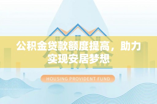 信阳公积金贷款额度提高，助力实现安居梦想