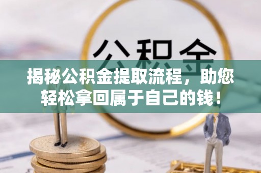 信阳揭秘公积金提取流程，助您轻松拿回属于自己的钱！
