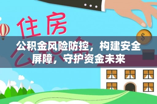 信阳公积金风险防控，构建安全屏障，守护资金未来