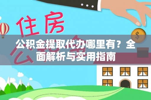 信阳公积金提取代办哪里有？全面解析与实用指南