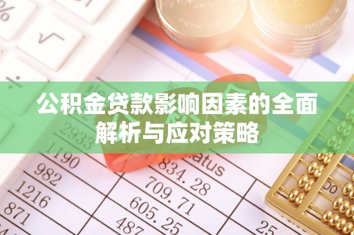 信阳公积金贷款影响因素的全面解析与应对策略