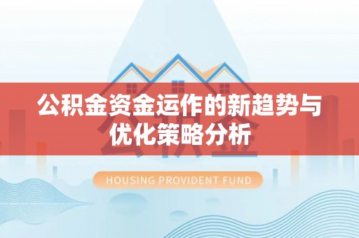 信阳公积金资金运作的新趋势与优化策略分析