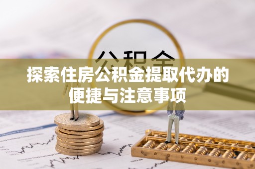 信阳探索住房公积金提取代办的便捷与注意事项