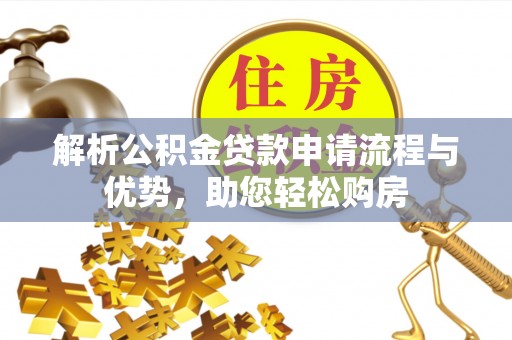 信阳解析公积金贷款申请流程与优势，助您轻松购房