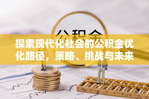 信阳探索现代化社会的公积金优化路径，策略、挑战与未来展望