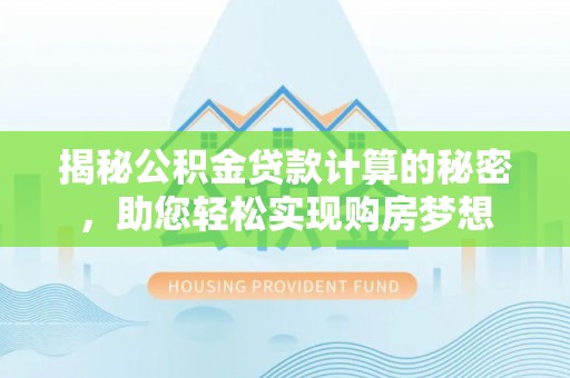 信阳揭秘公积金贷款计算的秘密，助您轻松实现购房梦想