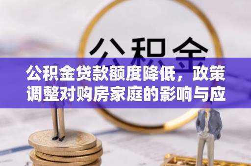 信阳公积金贷款额度降低，政策调整对购房家庭的影响与应对策略