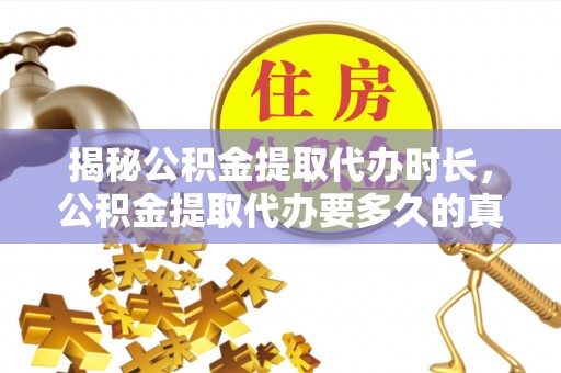信阳揭秘公积金提取代办时长，公积金提取代办要多久的真相与攻略