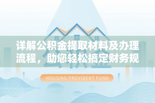 信阳详解公积金提取材料及办理流程，助您轻松搞定财务规划