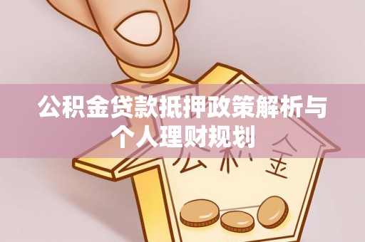 信阳公积金贷款抵押政策解析与个人理财规划