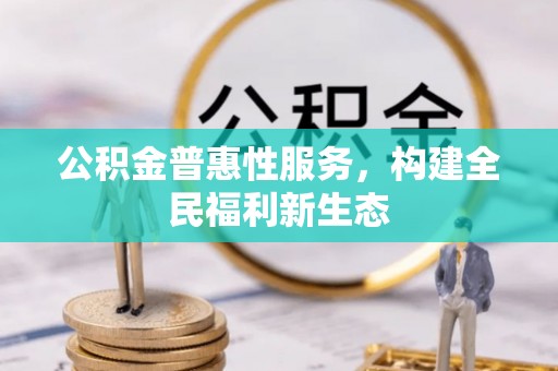 信阳公积金普惠性服务，构建全民福利新生态