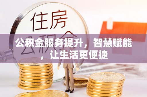 信阳公积金服务提升，智慧赋能，让生活更便捷