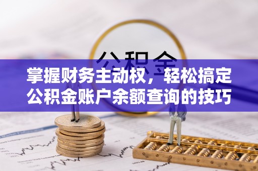 信阳掌握财务主动权，轻松搞定公积金账户余额查询的技巧与方法