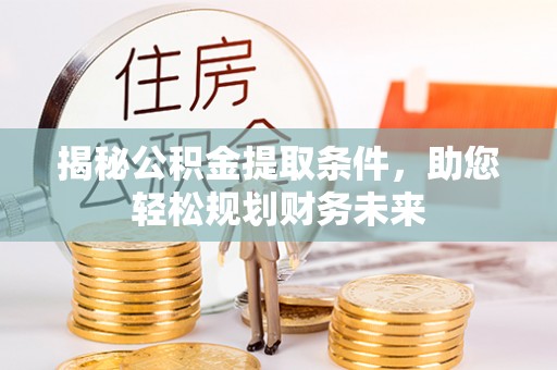 信阳揭秘公积金提取条件，助您轻松规划财务未来