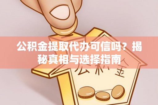 信阳公积金提取代办可信吗？揭秘真相与选择指南